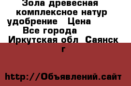 Зола древесная - комплексное натур. удобрение › Цена ­ 600 - Все города  »    . Иркутская обл.,Саянск г.